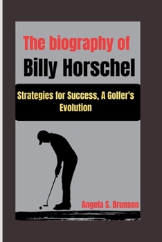 The biography of Billy Horschel: Strategies for Success, A Golfer's Evolution