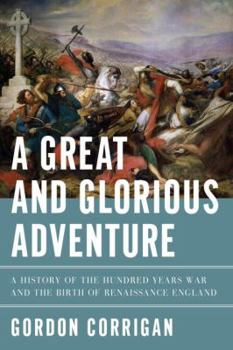 Hardcover A Great and Glorious Adventure: A History of the Hundred Years War and the Birth of Renaissance England Book