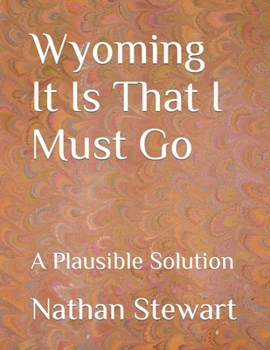 Paperback Wyoming It Is That I Must Go: A Plausible Solution Book