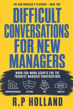 Paperback Difficult Conversations For New Managers: Word-for-Word Scripts for the Toughest Manager Conversations: Underperformance, Attitude, Pay and Conflict (The New Manager's Playbook) Book
