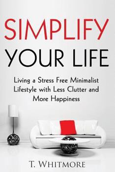 Paperback Simplify Your Life: Living a Stress Free Minimalist Lifestyle with Less Clutter and More Happiness Book
