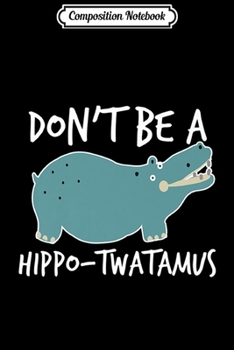 Composition Notebook: Don't Be a Hippo-twatamus Premium  Journal/Notebook Blank Lined Ruled 6x9 100 Pages