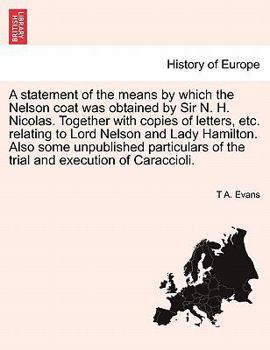 Paperback A Statement of the Means by Which the Nelson Coat Was Obtained by Sir N. H. Nicolas. Together with Copies of Letters, Etc. Relating to Lord Nelson and Book