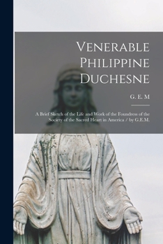 Paperback Venerable Philippine Duchesne: a Brief Sketch of the Life and Work of the Foundress of the Society of the Sacred Heart in America / by G.E.M. Book