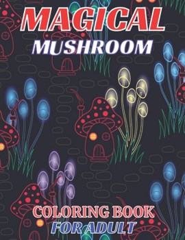 Magical mushroom coloring book for adult: An Adult Coloring Book with Mushroom design Stress Relieving Mushroom house, plants, vegetable, Designs for