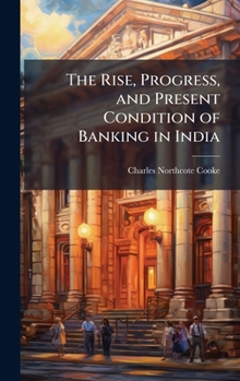 Hardcover The Rise, Progress, and Present Condition of Banking in India Book