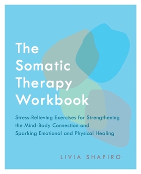 Paperback The Somatic Therapy Workbook: Stress-Relieving Exercises for Strengthening the Mind-Body Connection and Sparking Emotional and Physical Healing Book
