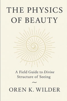 The Physics of Beauty: A Field Guide to the Divine Structure of Seeing