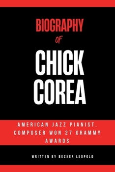 CHICK COREA: Biography of Chick Corea - Early Life, Struggle & Achievement of American Jazz pianist and composer who Won many Grammy Awards (Biography ... in America who won Grammy and Oscar Award)