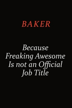 Baker Because Freaking Awesome Is Not An Official Job Title: Career journal, notebook and writing journal for encouraging men, women and kids. A framework for building your career.