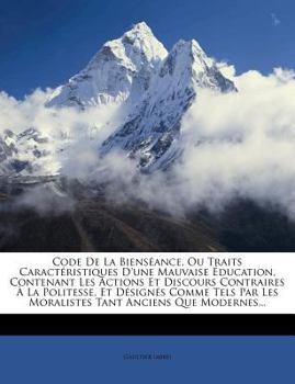 Paperback Code de la Bienséance, Ou Traits Caractéristiques d'Une Mauvaise Éducation, Contenant Les Actions Et Discours Contraires À La Politesse, Et Désignés C [French] Book