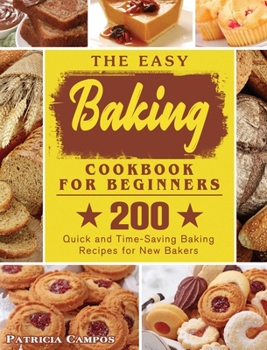 Hardcover The Easy Baking Cookbook for Beginners: 200 Quick and Time-Saving Baking Recipes for New Bakers Book