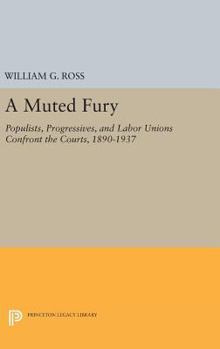 Hardcover A Muted Fury: Populists, Progressives, and Labor Unions Confront the Courts, 1890-1937 Book