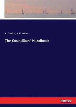 Councillor's Handbook: A Practical Guide To The Election And Business Of A County Council...