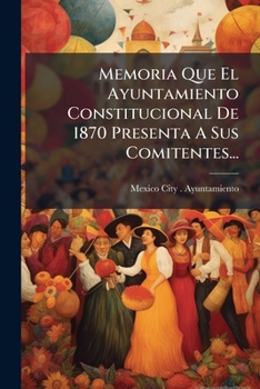 Paperback Memoria Que El Ayuntamiento Constitucional De 1870 Presenta A Sus Comitentes... [Spanish] Book