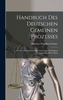 Handbuch Des Deutschen Gemeinen Prozesses: In Einer Ausführlichen Erörterung Seiner Wichtigsten Gegenstände, Dritter Band