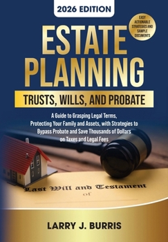 Estate Planning, Trusts, Wills, and Probate: A Guide to Grasping Legal Terms, Protecting Your Family and Assets, with Strategies to Bypass Probate and Save Thousands of Dollars on Taxes and Legal Fees