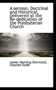 Paperback A Sermon, Doctrinal and Historical, Delivered at the Re-Dedication of the Presbyterian Church Book