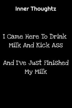 Inner Thoughtz: I Came Here To Drink Milk And Kick Ass, And I've Just Finished My Milk: 100 Page Lined Notebook