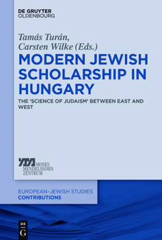 Modern Jewish Scholarship in Hungary: The 'Science of Judaism' Between East and West