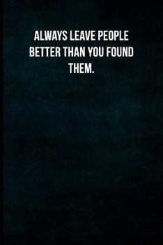 Always leave people better than you found them.: Blank Lined Journal with Soft Matte Cover