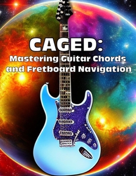 Paperback Caged: Mastering Guitar Chords and Fretboard Navigation: Learn to Play Anywhere on the Fretboard with Confidence Book