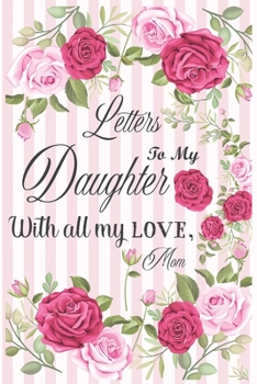 Letters to my Daughter with all my LOVE, Mom: Mom Gift for Daughter,Daughter and Mother Journal