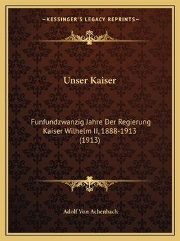 Paperback Unser Kaiser: Funfundzwanzig Jahre Der Regierung Kaiser Wilhelm II, 1888-1913 (1913) [German] Book