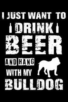 I Just Want To Drink Beer And Hang With My Bulldog: Cute Bulldog Lined journal Notebook, Great Accessories & Gift Idea for Bulldog Owner & Lover. Lined journal Notebook With An Inspirational Quote.