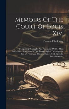 Hardcover Memoirs Of The Court Of Louis Xiv.: Comprising Biography And Anecdotes Of The Most Celebrated Characters Of That Period, Styled The Augustan Era Of Fr Book