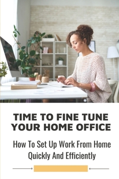 Paperback Time To Fine Tune Your Home Office: How To Set Up Work From Home Quickly And Efficiently: Tend To Be Positive Towards Wfh Book