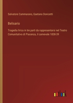 Paperback Belisario: Tragedia lirica in tre parti da rappresentarsi nel Teatro Comunitativo di Piacenza, il carnevale 1838-39 [Italian] Book