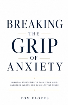 Breaking The Grip Of Anxiety: Reclaiming Your Mind, Your Peace, And Your Life