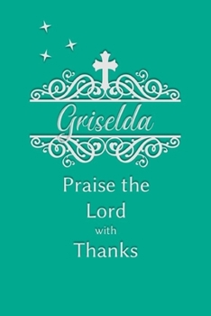 Griselda Praise the Lord with Thanks: Personalized Gratitude Journal for Women of Faith