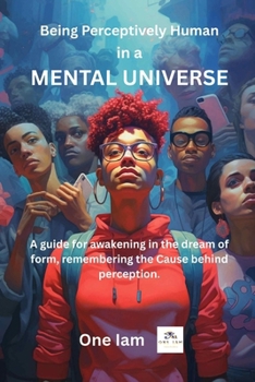 Paperback Being Perceptively Human in a Mental Universe: A guide for awakening in the dream of form, remembering the Cause behind perception. Book