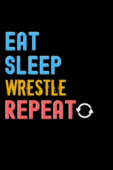Eat, Sleep, Wrestle, Repeat Notebook - Wrestle Funny Gift: Lined Notebook / Journal Gift, 120 Pages, 6x9, Soft Cover, Matte Finish