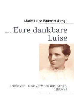 Paperback ... Eure dankbare Luise: Briefe von Luise Zerweck aus Afrika, 1893/94 [German] Book