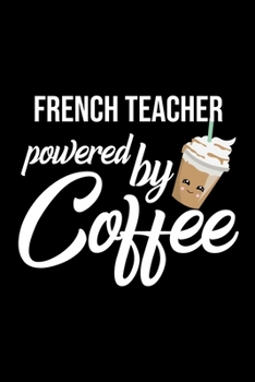 French Teacher Powered by Coffee: Christmas Gift for French Teacher - Funny French Teacher Journal - Best 2019 Christmas Present Lined Journal - 6x9inch 120 pages