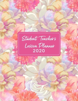 Student Teacher's Lesson Planner 2020: Weekly and Monthly Lesson Planner - Teacher Agenda for Class Planning and Organizing - Week to Week Overview of ... and Gold Floral Cover (2020 Teacher Planners)