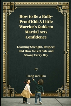 How to Be a Bully-Proof Kid: A Little Warrior's Guide to Martial Arts Confidence: Learning Strength, Respect, and How to Feel Safe and Strong Every Day