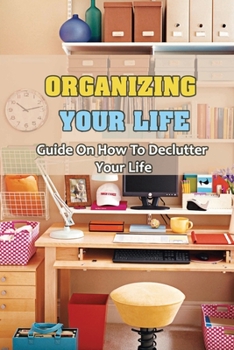 Paperback Organizing Your Life: Guide On How To Declutter Your Life: How To Declutter Your Life And Reduce Stress Book