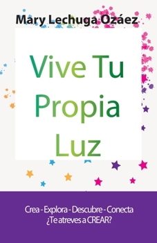 Paperback Vive Tu Propia Luz: Crea-Explora-Descubre-Conecta ¿Te atreves a CREAR? [Spanish] Book