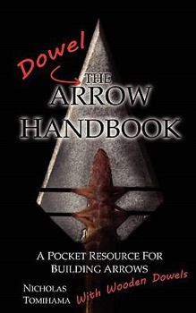 Paperback The Dowel Arrow Handbook: A Pocket Resource for Building Arrows With Wooden Dowels Book