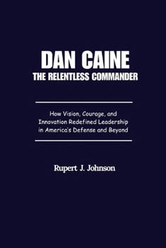 Dan Caine The Relentless Commander: How Vision, Courage, and Innovation Redefined Leadership in America’s Defense and Beyond