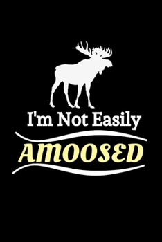 I'm Not Easily Amoosed: Funny Novelty Moose Gifts For Men, Women|  Funny Moose Birthday Gifts for Moose Lovers | Line Ruled Journal | Gag Gift