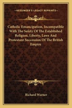 Paperback Catholic Emancipation, Incompatible With The Safety Of The Established Religion, Liberty, Laws And Protestant Succession Of The British Empire Book