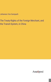 Hardcover The Treaty-Rights of the Foreign Merchant, and the Transit-System, in China Book