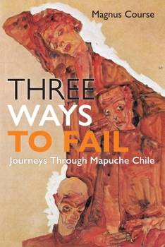 Paperback Three Ways to Fail: Journeys Through Mapuche Chile Book