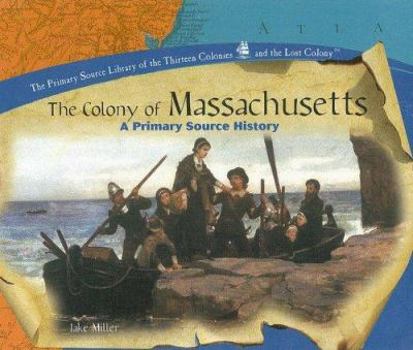 The Colony of Massachusetts: A Primary Source History (Primary Source Library of the Thirteen Colonies and the Lost Colony.) - Book  of the Thirteen Colonies and the Lost Colony