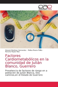 Factores Cardiometabólicos en la comunidad de Julián Blanco, Guerrero: Prevalencia de factores de riesgo en a población de Julián Blanco, Dos caminos,en el Estado de Guerrero